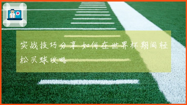实战技巧分享 如何在世界杯期间轻松买球攻略