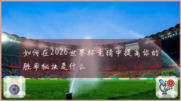 如何在2026世界杯竞猜中提高你的胜率秘诀是什么