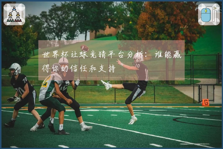 世界杯让球竞猜平台分析：谁能赢得你的信任和支持