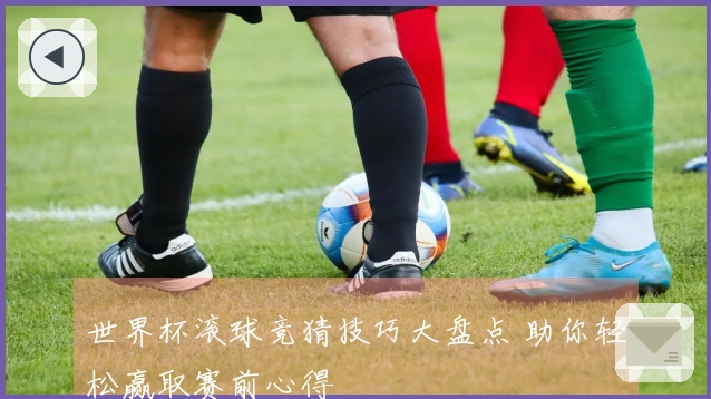 世界杯滚球竞猜技巧大盘点 助你轻松赢取赛前心得