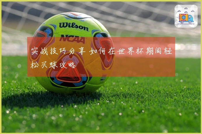 实战技巧分享 如何在世界杯期间轻松买球攻略