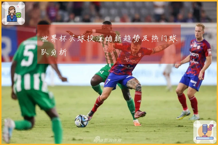 世界杯买球投注的新趋势及热门球队分析