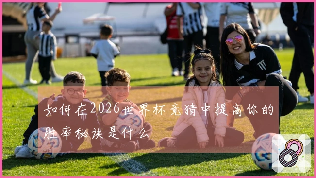 如何在2026世界杯竞猜中提高你的胜率秘诀是什么